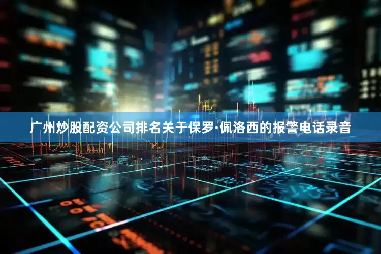 广州炒股配资公司排名　　关于保罗·佩洛西的报警电话录音
