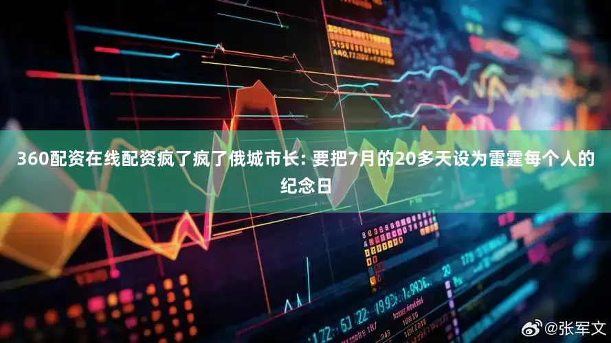360配资在线配资疯了疯了俄城市长: 要把7月的20多天设为雷霆每个人的纪念日