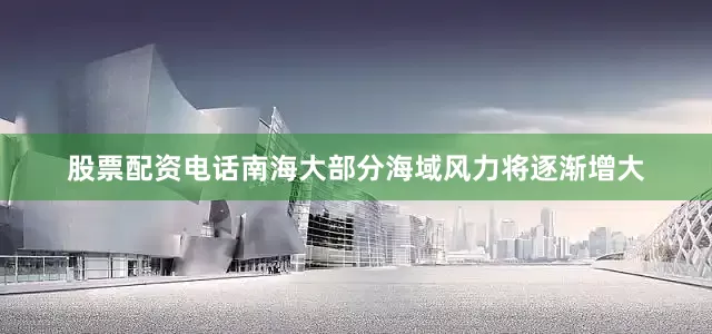 股票配资电话南海大部分海域风力将逐渐增大