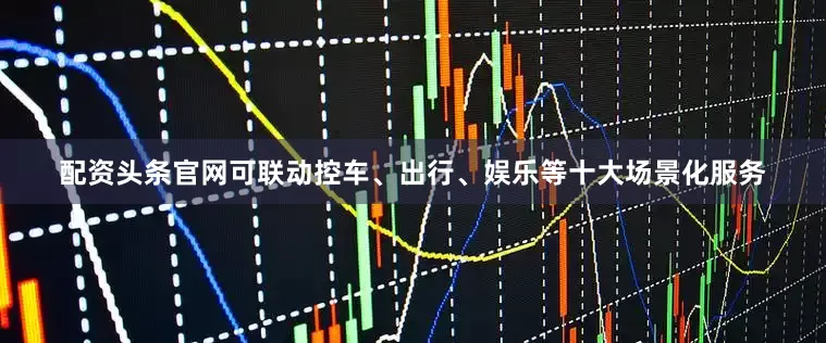 配资头条官网可联动控车、出行、娱乐等十大场景化服务