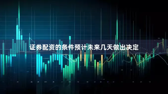 证券配资的条件预计未来几天做出决定
