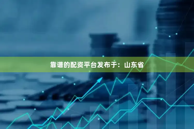 靠谱的配资平台发布于：山东省