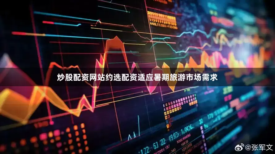 炒股配资网站约选配资适应暑期旅游市场需求