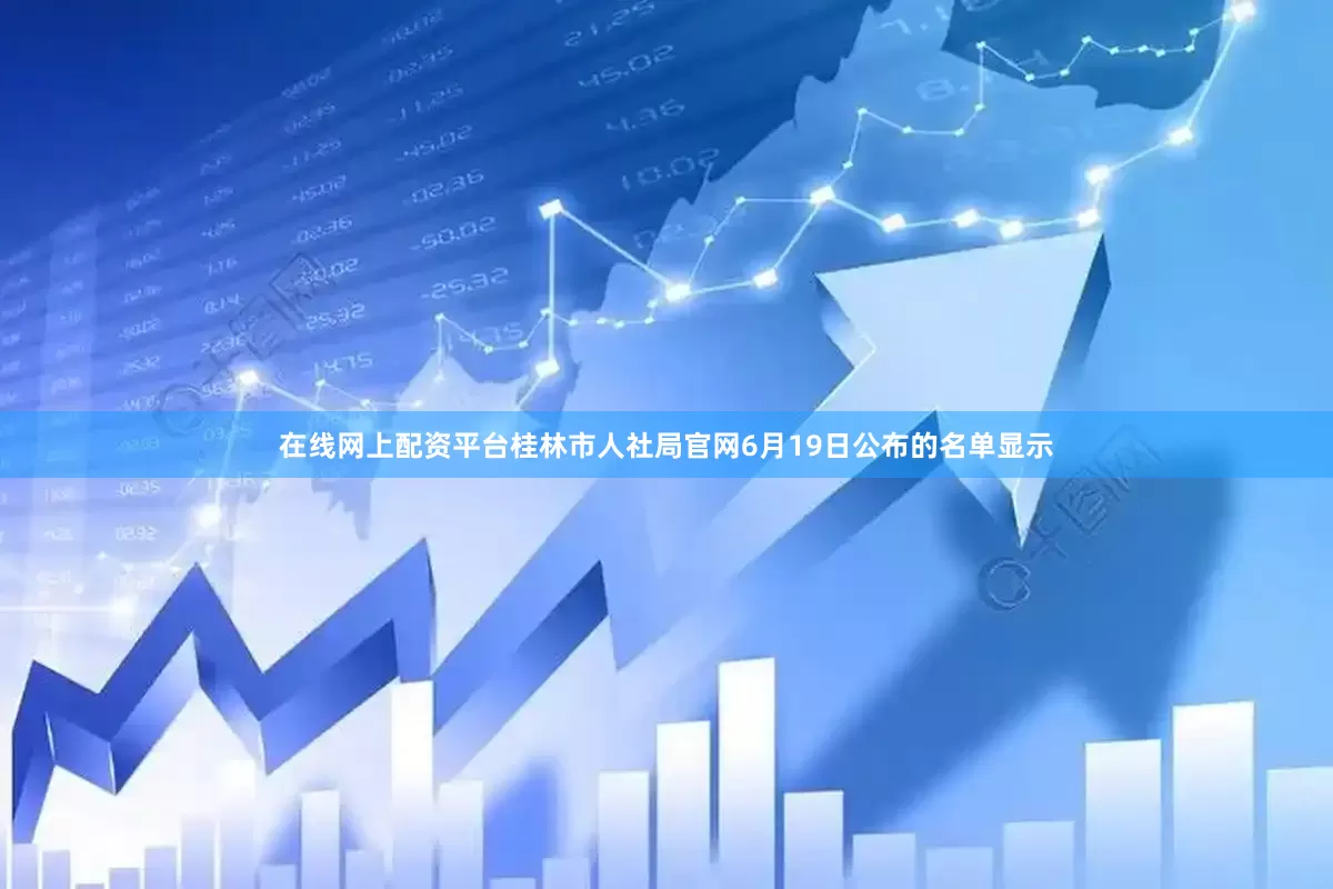 在线网上配资平台桂林市人社局官网6月19日公布的名单显示