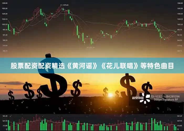 股票配资配资精选《黄河谣》《花儿联唱》等特色曲目