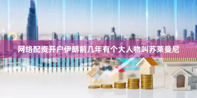 网络配资开户伊朗前几年有个大人物叫苏莱曼尼