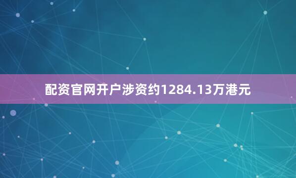配资官网开户涉资约1284.13万港元
