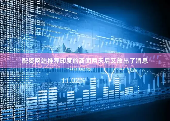 配资网站推荐印度的新闻两天后又放出了消息