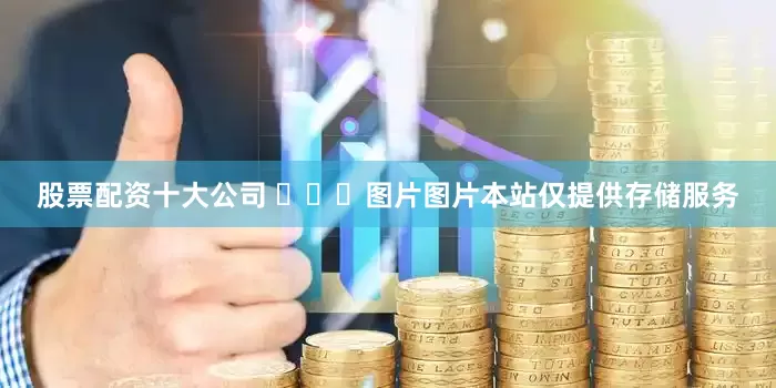 股票配资十大公司 ​​​图片图片本站仅提供存储服务