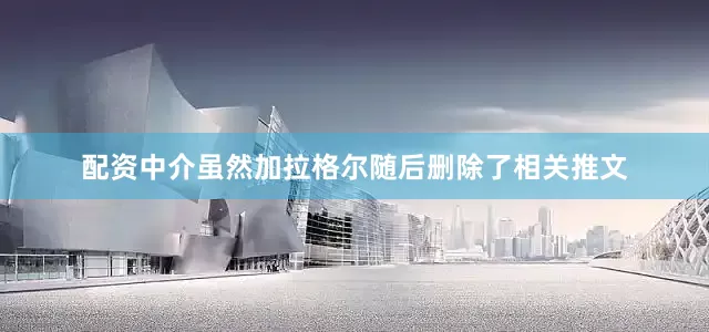 配资中介虽然加拉格尔随后删除了相关推文