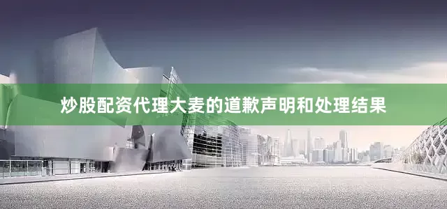 炒股配资代理大麦的道歉声明和处理结果