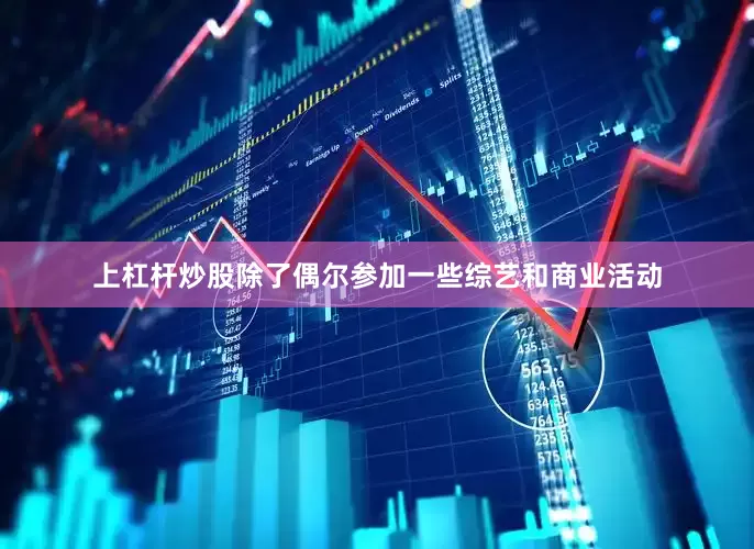 上杠杆炒股除了偶尔参加一些综艺和商业活动