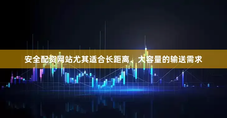 安全配资网站尤其适合长距离、大容量的输送需求