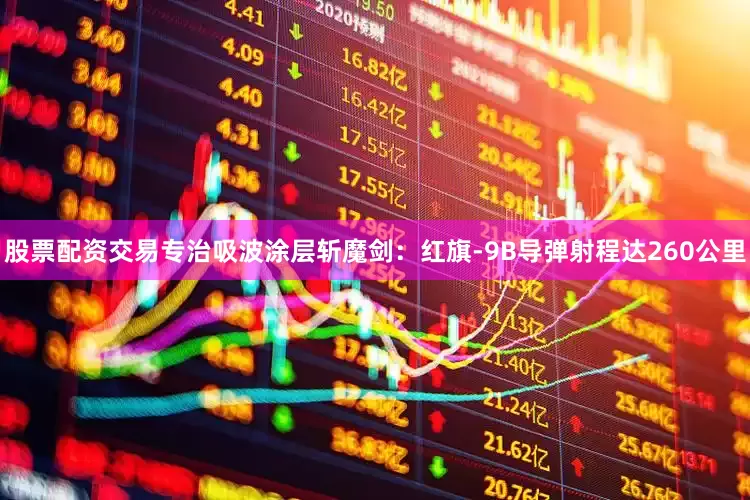 股票配资交易专治吸波涂层斩魔剑：红旗-9B导弹射程达260公里