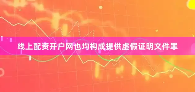 线上配资开户网也均构成提供虚假证明文件罪