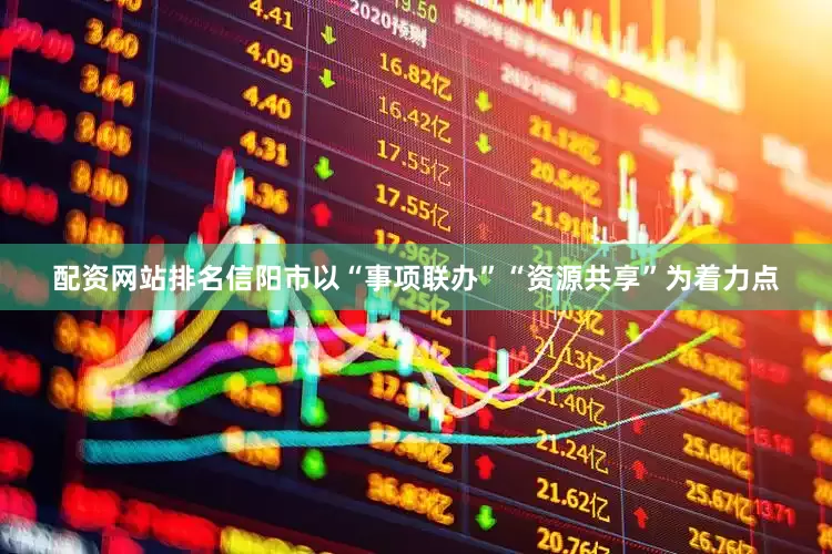 配资网站排名信阳市以“事项联办”“资源共享”为着力点
