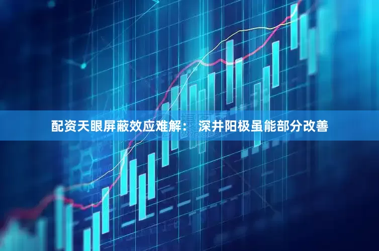 配资天眼屏蔽效应难解： 深井阳极虽能部分改善