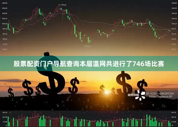股票配资门户导航查询　　本届温网共进行了746场比赛