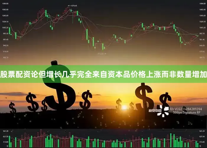 股票配资论但增长几乎完全来自资本品价格上涨而非数量增加