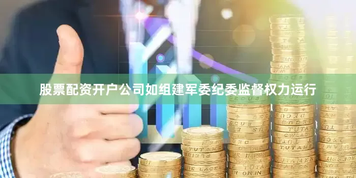股票配资开户公司如组建军委纪委监督权力运行