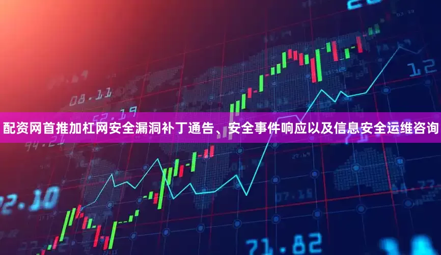 配资网首推加杠网安全漏洞补丁通告、安全事件响应以及信息安全运维咨询
