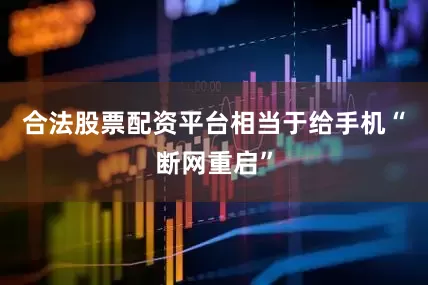 合法股票配资平台相当于给手机“断网重启”