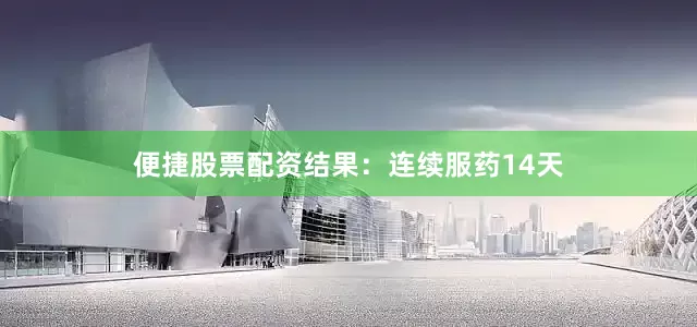 便捷股票配资结果：连续服药14天