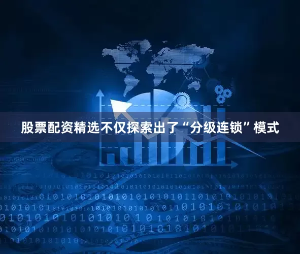 股票配资精选不仅探索出了“分级连锁”模式