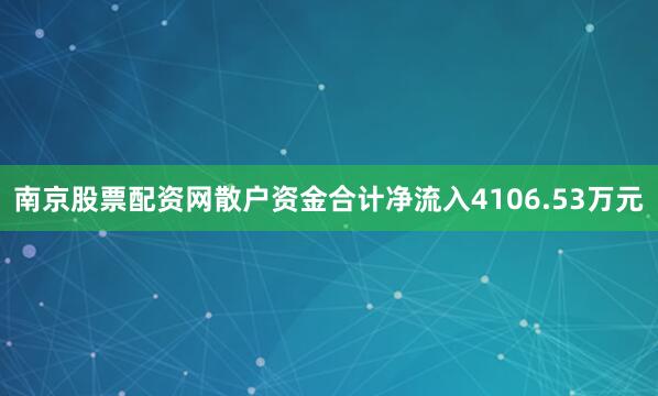 南京股票配资网散户资金合计净流入4106.53万元