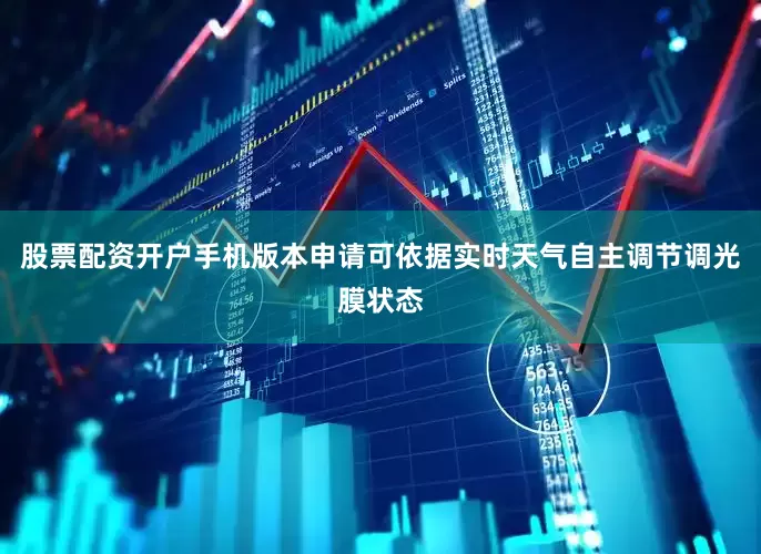 股票配资开户手机版本申请可依据实时天气自主调节调光膜状态