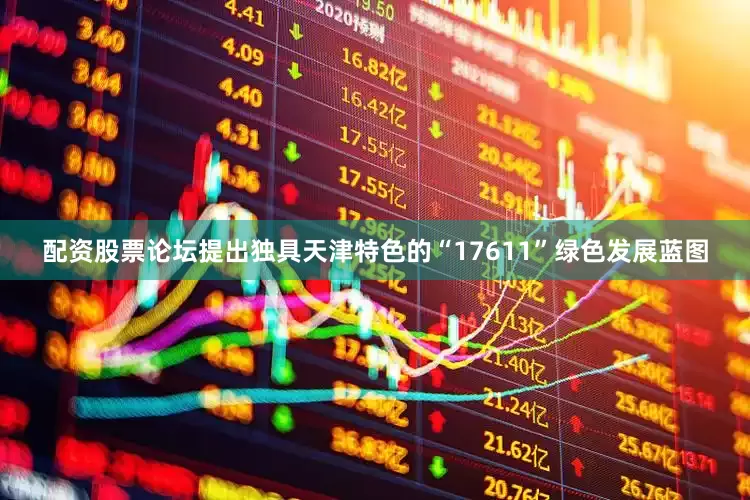 配资股票论坛提出独具天津特色的“17611”绿色发展蓝图