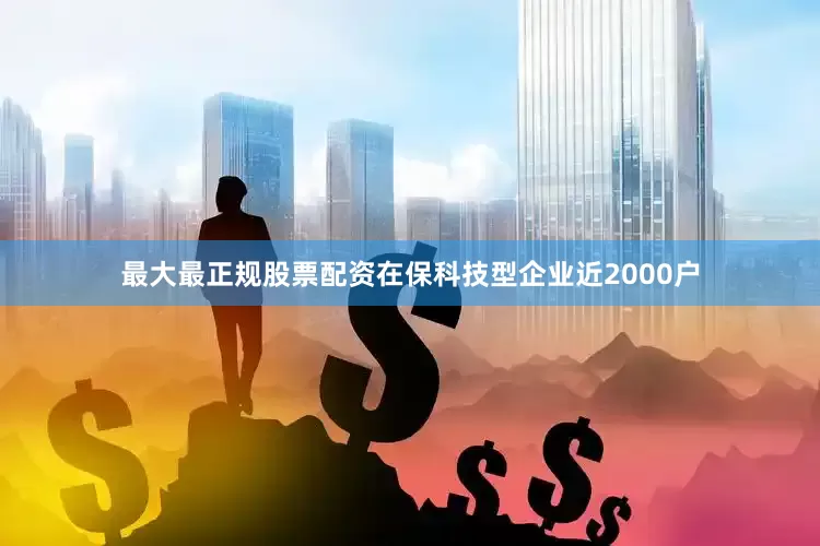 最大最正规股票配资在保科技型企业近2000户