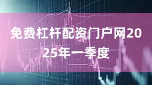 免费杠杆配资门户网　　2025年一季度