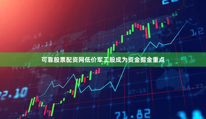 可靠股票配资网低价军工股成为资金掘金重点