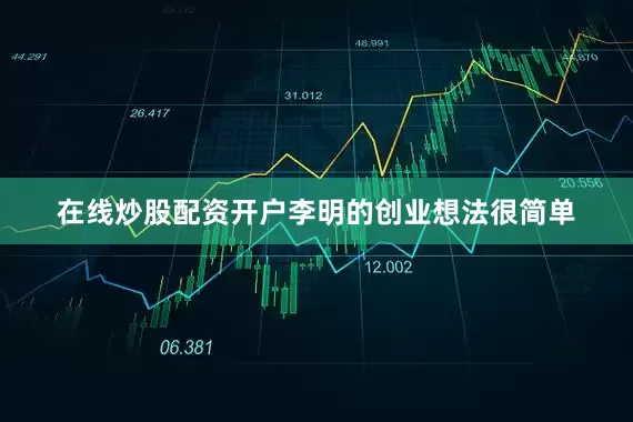 在线炒股配资开户李明的创业想法很简单