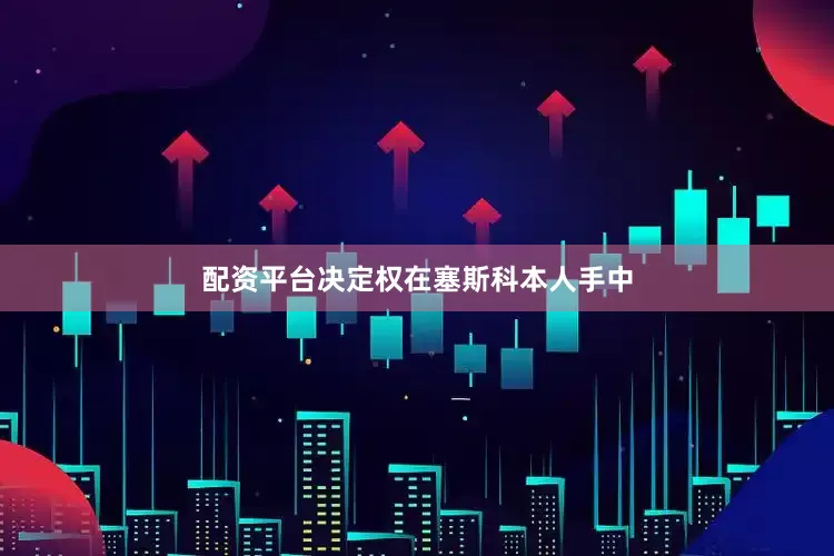 配资平台决定权在塞斯科本人手中