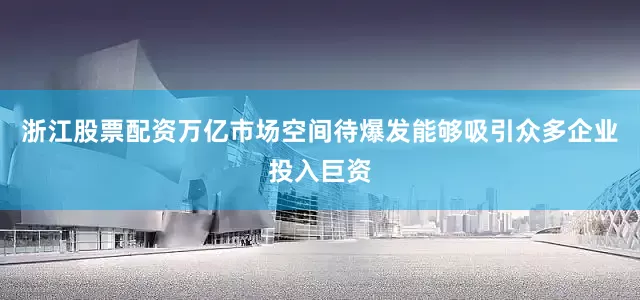 浙江股票配资万亿市场空间待爆发能够吸引众多企业投入巨资