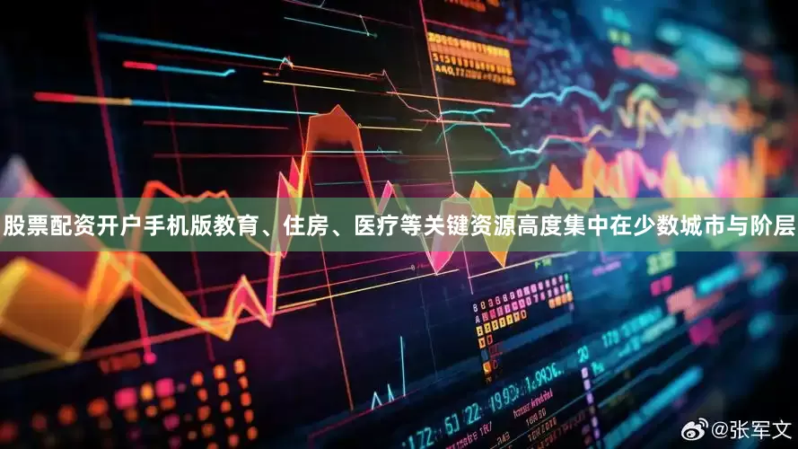 股票配资开户手机版教育、住房、医疗等关键资源高度集中在少数城市与阶层