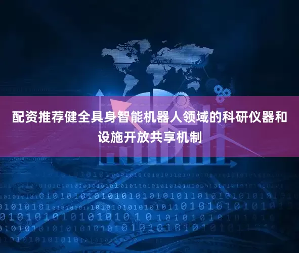 配资推荐健全具身智能机器人领域的科研仪器和设施开放共享机制