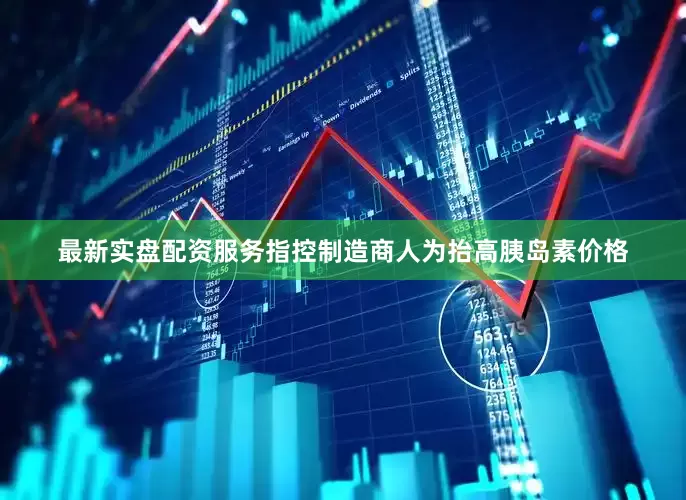 最新实盘配资服务指控制造商人为抬高胰岛素价格