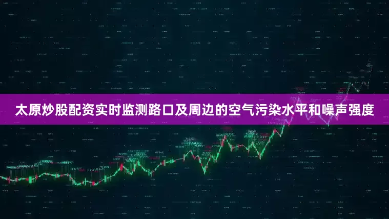 太原炒股配资实时监测路口及周边的空气污染水平和噪声强度