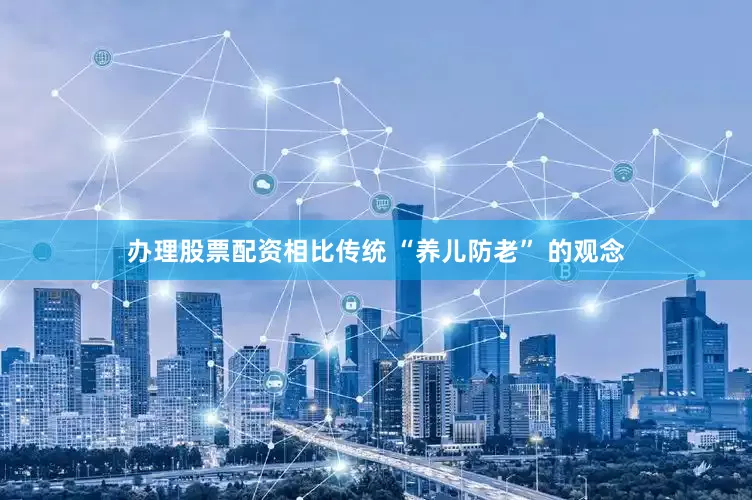 办理股票配资相比传统 “养儿防老” 的观念