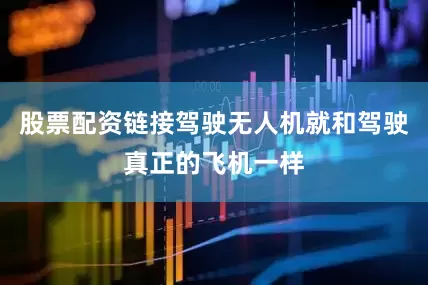 股票配资链接驾驶无人机就和驾驶真正的飞机一样