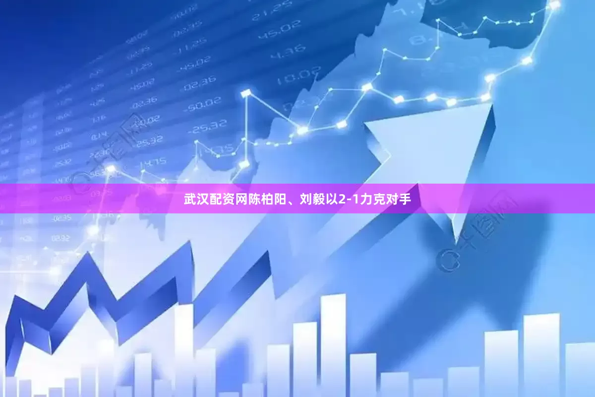 武汉配资网陈柏阳、刘毅以2-1力克对手