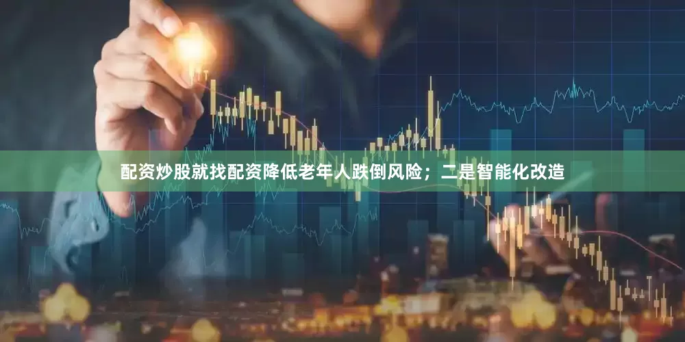 配资炒股就找配资降低老年人跌倒风险；二是智能化改造