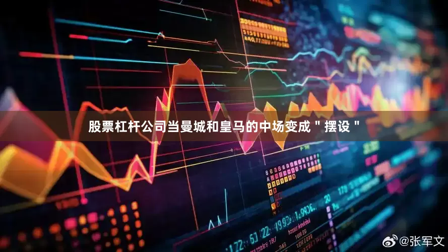 股票杠杆公司当曼城和皇马的中场变成＂摆设＂